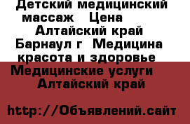 Детский медицинский массаж › Цена ­ 350 - Алтайский край, Барнаул г. Медицина, красота и здоровье » Медицинские услуги   . Алтайский край